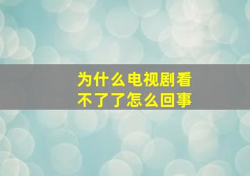 为什么电视剧看不了了怎么回事