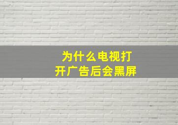 为什么电视打开广告后会黑屏