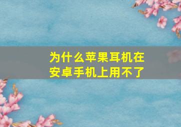 为什么苹果耳机在安卓手机上用不了