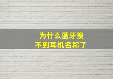 为什么蓝牙搜不到耳机名称了