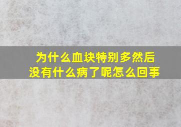 为什么血块特别多然后没有什么病了呢怎么回事