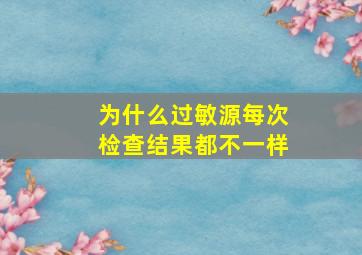 为什么过敏源每次检查结果都不一样