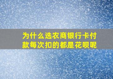 为什么选农商银行卡付款每次扣的都是花呗呢