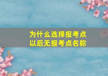 为什么选择报考点以后无报考点名称