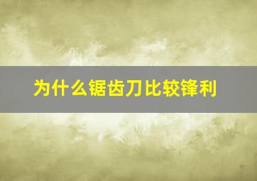 为什么锯齿刀比较锋利