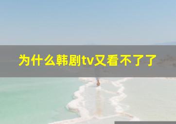 为什么韩剧tv又看不了了