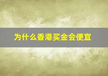 为什么香港买金会便宜