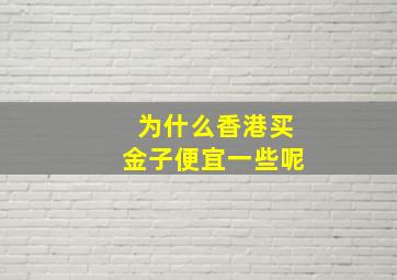 为什么香港买金子便宜一些呢