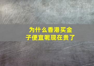 为什么香港买金子便宜呢现在贵了