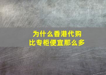 为什么香港代购比专柜便宜那么多