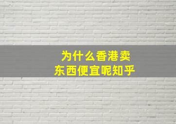 为什么香港卖东西便宜呢知乎