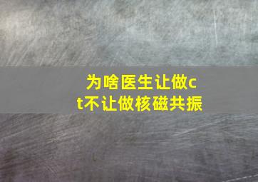 为啥医生让做ct不让做核磁共振