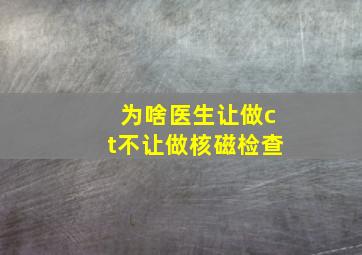 为啥医生让做ct不让做核磁检查