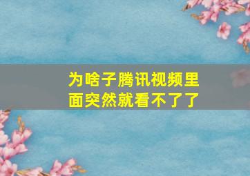 为啥子腾讯视频里面突然就看不了了