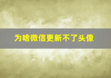 为啥微信更新不了头像