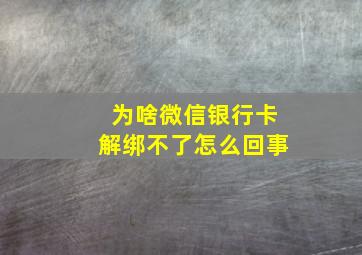 为啥微信银行卡解绑不了怎么回事