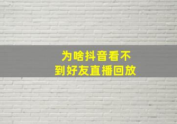 为啥抖音看不到好友直播回放