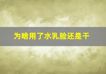 为啥用了水乳脸还是干