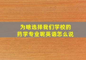 为啥选择我们学校的药学专业呢英语怎么说