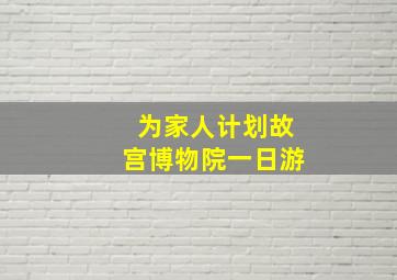 为家人计划故宫博物院一日游