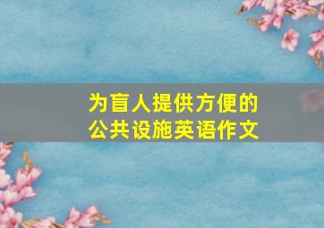 为盲人提供方便的公共设施英语作文