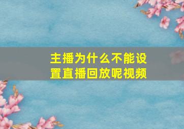 主播为什么不能设置直播回放呢视频