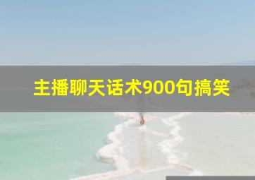 主播聊天话术900句搞笑