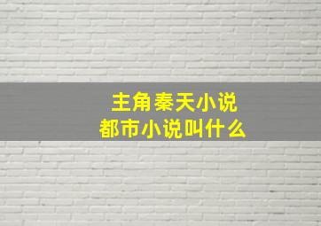 主角秦天小说都市小说叫什么