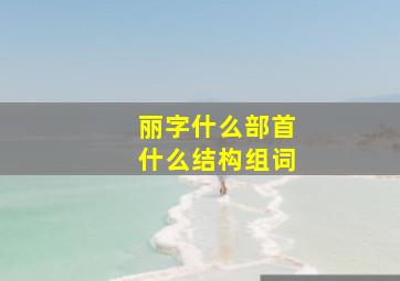 丽字什么部首什么结构组词