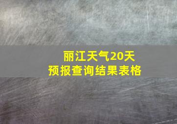 丽江天气20天预报查询结果表格