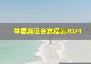 举重奥运会赛程表2024