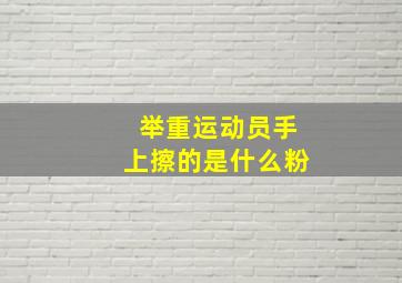 举重运动员手上擦的是什么粉