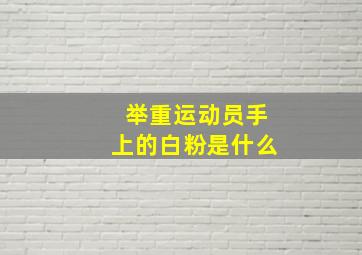 举重运动员手上的白粉是什么