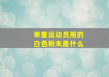 举重运动员用的白色粉末是什么