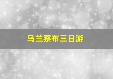 乌兰察布三日游