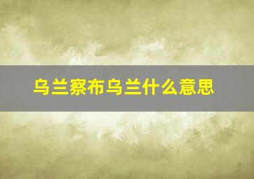 乌兰察布乌兰什么意思