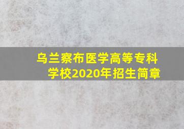 乌兰察布医学高等专科学校2020年招生简章