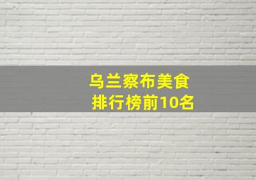 乌兰察布美食排行榜前10名