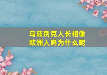 乌兹别克人长相像欧洲人吗为什么呢