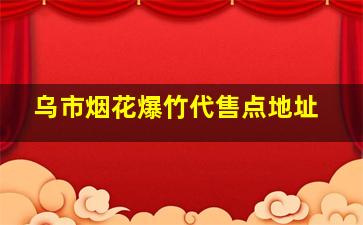 乌市烟花爆竹代售点地址