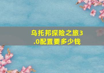 乌托邦探险之旅3.0配置要多少钱