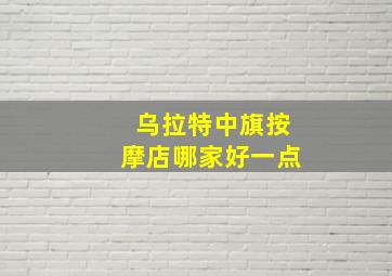 乌拉特中旗按摩店哪家好一点