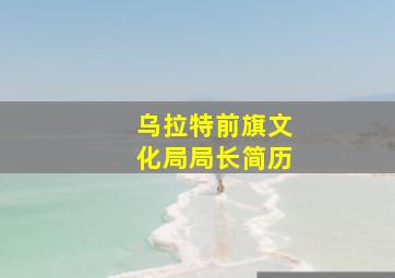 乌拉特前旗文化局局长简历