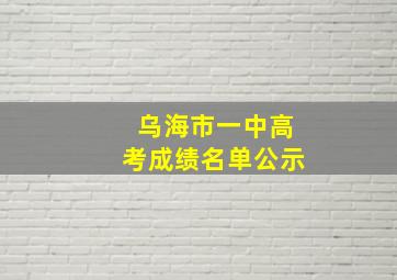 乌海市一中高考成绩名单公示