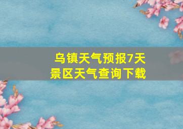 乌镇天气预报7天景区天气查询下载