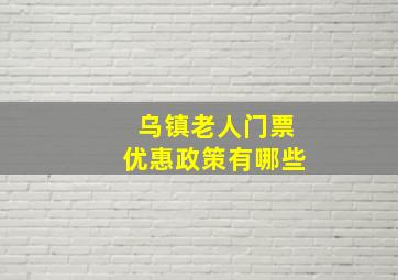 乌镇老人门票优惠政策有哪些