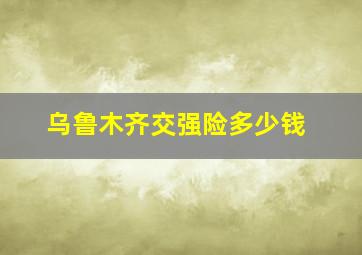 乌鲁木齐交强险多少钱