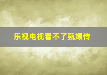 乐视电视看不了甄嬛传