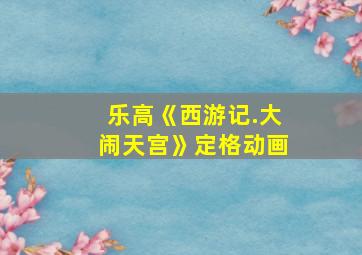 乐高《西游记.大闹天宫》定格动画