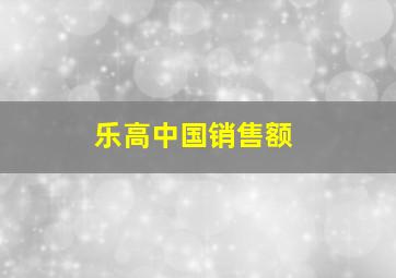 乐高中国销售额